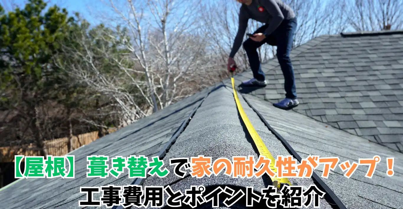 【屋根】葺き替えで家の耐久性がアップ！工事費用とポイントを紹介