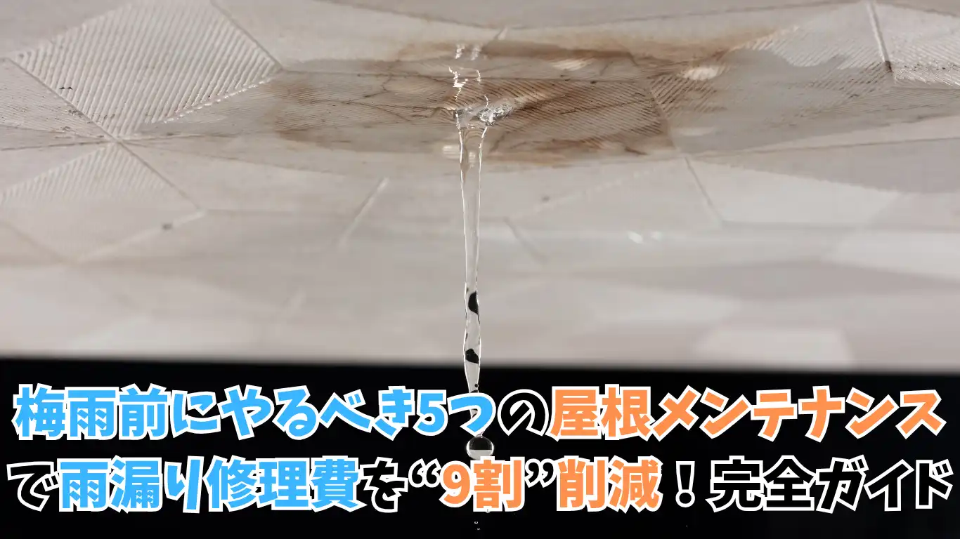 梅雨前にやるべき5つの屋根メンテナンスで雨漏り修理費を“9割”削減！完全ガイド